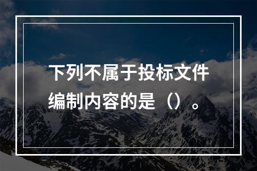 下列不属于投标文件编制内容的是（）。