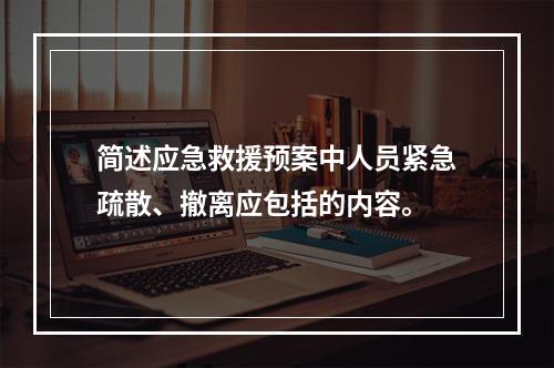 简述应急救援预案中人员紧急疏散、撤离应包括的内容。