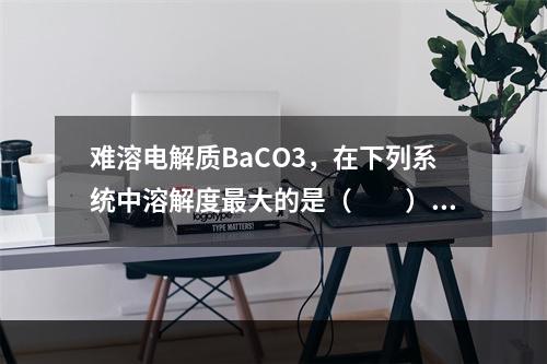 难溶电解质BaCO3，在下列系统中溶解度最大的是（　　）。