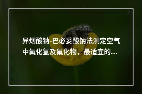 异烟酸钠-巴必妥酸钠法测定空气中氟化氢及氟化物，最适宜的显色