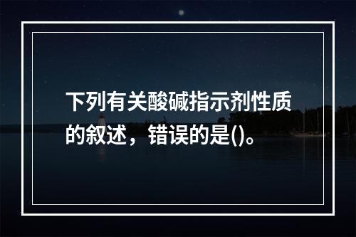 下列有关酸碱指示剂性质的叙述，错误的是()。