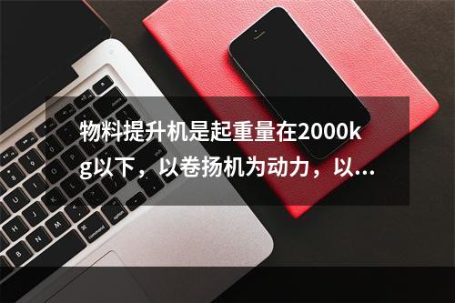 物料提升机是起重量在2000kg以下，以卷扬机为动力，以吊笼