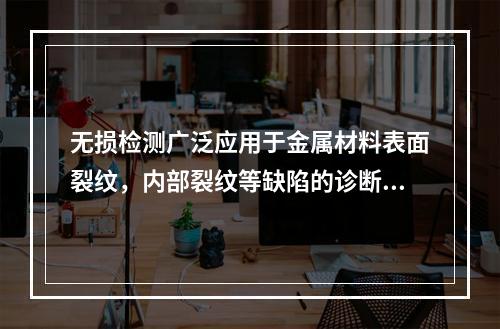 无损检测广泛应用于金属材料表面裂纹，内部裂纹等缺陷的诊断。下