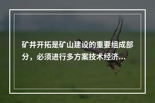 矿井开拓是矿山建设的重要组成部分，必须进行多方案技术经济比较