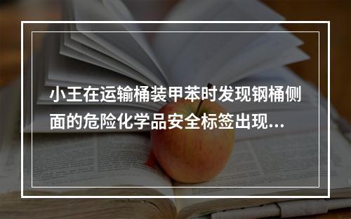 小王在运输桶装甲苯时发现钢桶侧面的危险化学品安全标签出现破损