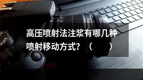 高压喷射法注浆有哪几种喷射移动方式？（　　）