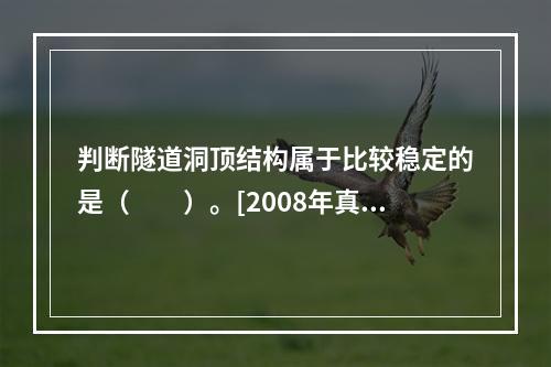 判断隧道洞顶结构属于比较稳定的是（　　）。[2008年真题