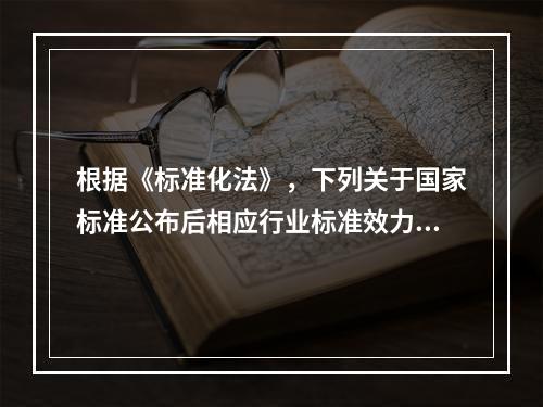 根据《标准化法》，下列关于国家标准公布后相应行业标准效力的说