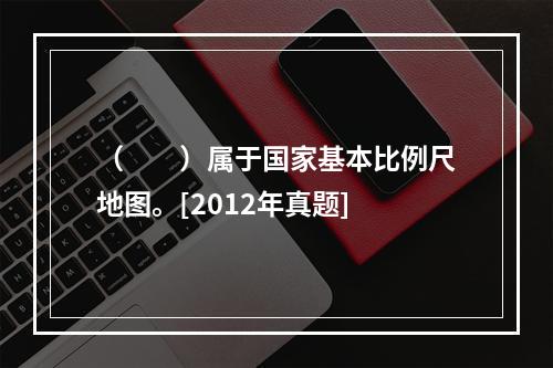 （　　）属于国家基本比例尺地图。[2012年真题]