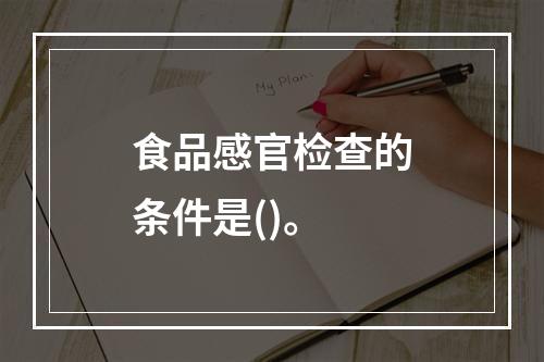 食品感官检查的条件是()。