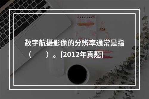 数字航摄影像的分辨率通常是指（　　）。[2012年真题]