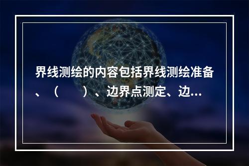 界线测绘的内容包括界线测绘准备、（　　）、边界点测定、边界