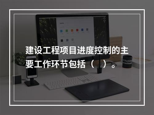 建设工程项目进度控制的主要工作环节包括（　）。