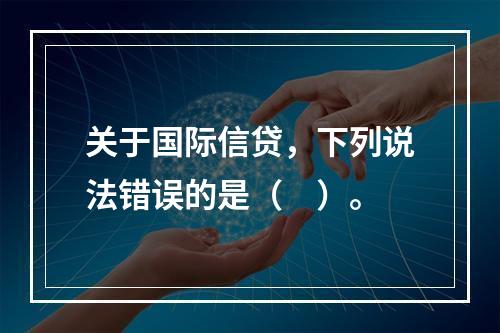 关于国际信贷，下列说法错误的是（　）。