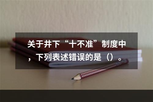 关于井下“十不准”制度中，下列表述错误的是（）。