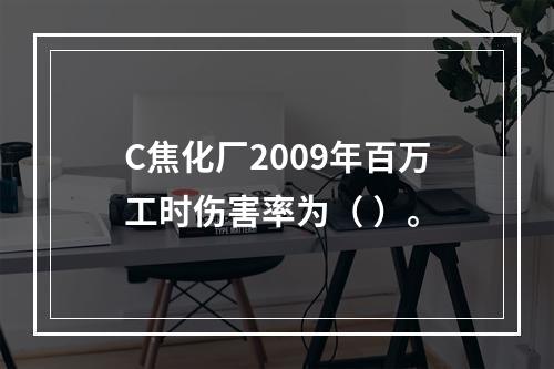 C焦化厂2009年百万工时伤害率为（	）。