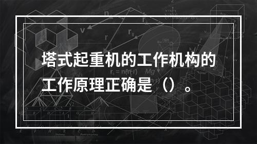 塔式起重机的工作机构的工作原理正确是（）。