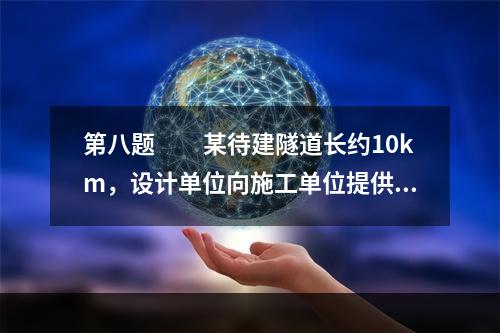 第八题　　某待建隧道长约10km，设计单位向施工单位提供的