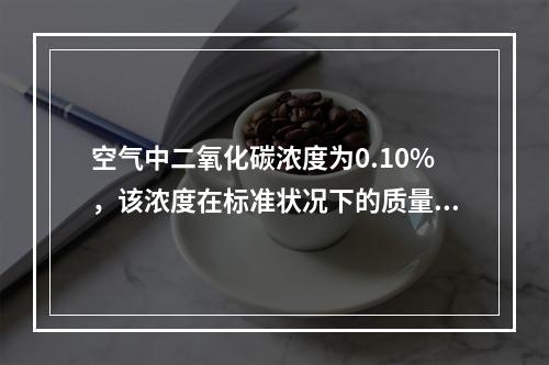 空气中二氧化碳浓度为0.10%，该浓度在标准状况下的质量浓度