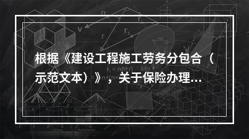 根据《建设工程施工劳务分包合（示范文本）》，关于保险办理的说