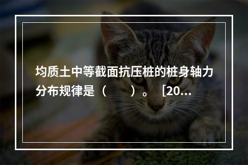 均质土中等截面抗压桩的桩身轴力分布规律是（　　）。［201