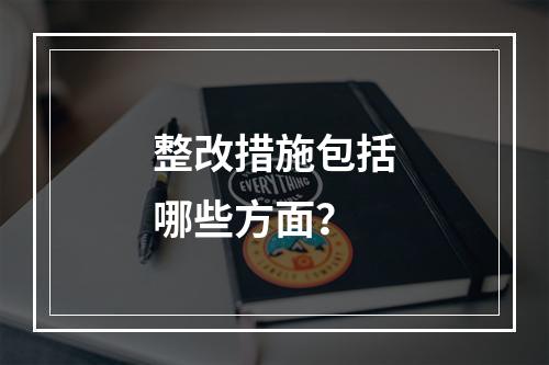 整改措施包括哪些方面？