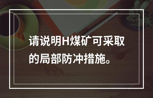 请说明H煤矿可采取的局部防冲措施。