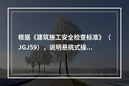 根据《建筑施工安全检查标准》（JGJ59），说明悬挑式操作平