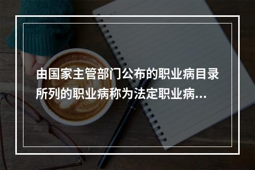 由国家主管部门公布的职业病目录所列的职业病称为法定职业病。下