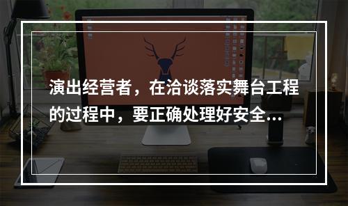 演出经营者，在洽谈落实舞台工程的过程中，要正确处理好安全.质