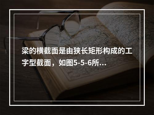 梁的横截面是由狭长矩形构成的工字型截面，如图5-5-6所示