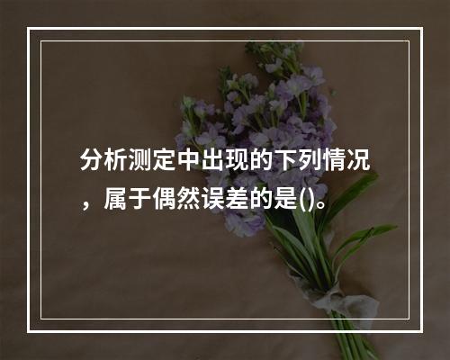 分析测定中出现的下列情况，属于偶然误差的是()。