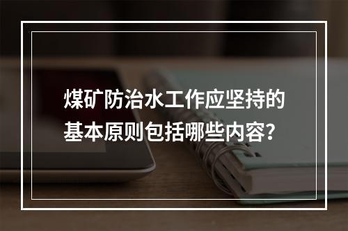 煤矿防治水工作应坚持的基本原则包括哪些内容？