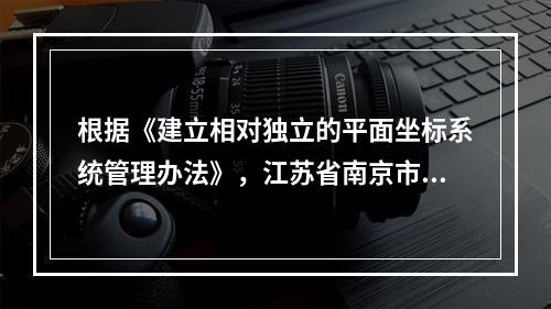 根据《建立相对独立的平面坐标系统管理办法》，江苏省南京市建立