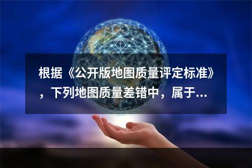 根据《公开版地图质量评定标准》，下列地图质量差错中，属于大