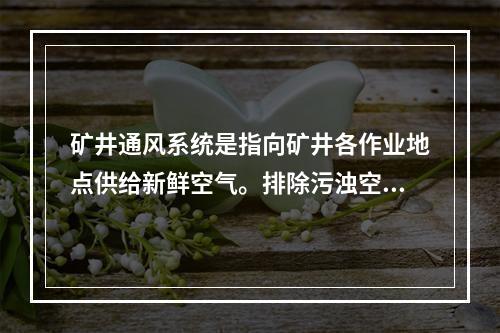 矿井通风系统是指向矿井各作业地点供给新鲜空气。排除污浊空气的