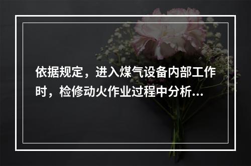 依据规定，进入煤气设备内部工作时，检修动火作业过程中分析周期