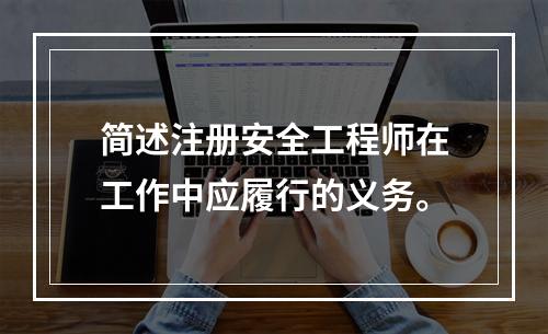 简述注册安全工程师在工作中应履行的义务。