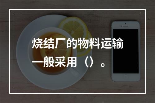 烧结厂的物料运输一般采用（）。