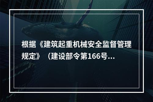 根据《建筑起重机械安全监督管理规定》（建设部令第166号），