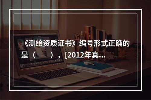 《测绘资质证书》编号形式正确的是（　　）。[2012年真题