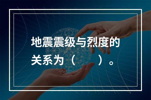 地震震级与烈度的关系为（　　）。