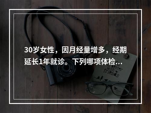 30岁女性，因月经量增多，经期延长1年就诊。下列哪项体检与其