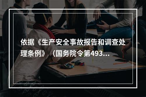 依据《生产安全事故报告和调查处理条例》（国务院令第493号）