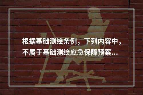 根据基础测绘条例，下列内容中，不属于基础测绘应急保障预案内容