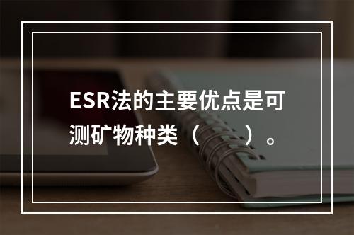 ESR法的主要优点是可测矿物种类（　　）。