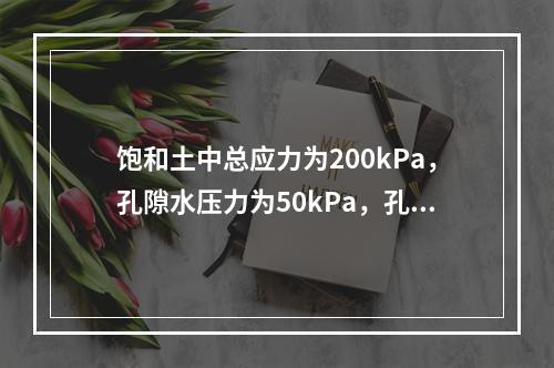 饱和土中总应力为200kPa，孔隙水压力为50kPa，孔隙