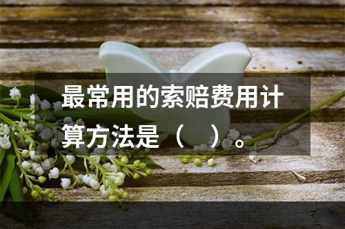 最常用的索赔费用计算方法是（　）。