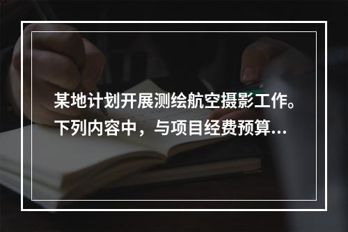 某地计划开展测绘航空摄影工作。下列内容中，与项目经费预算无