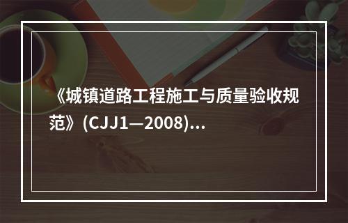 《城镇道路工程施工与质量验收规范》(CJJ1—2008)规定